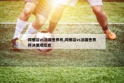 阿根廷vs法国世界杯,阿根廷vs法国世界杯决赛观后感