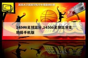 24500足球比分,24500足球比分走地赔手机版