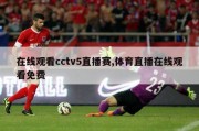 在线观看cctv5直播赛,体育直播在线观看免费