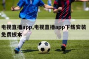 电视直播app,电视直播app下载安装 免费板本