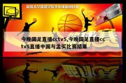 今晚国足直播cctv5,今晚国足直播cctv5直播中国与孟买比赛结果