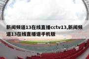 新闻频道13在线直播cctv13,新闻频道13在线直播道手机版