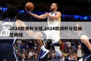 2024欧洲杯分组,2024欧洲杯分组抽签揭晓